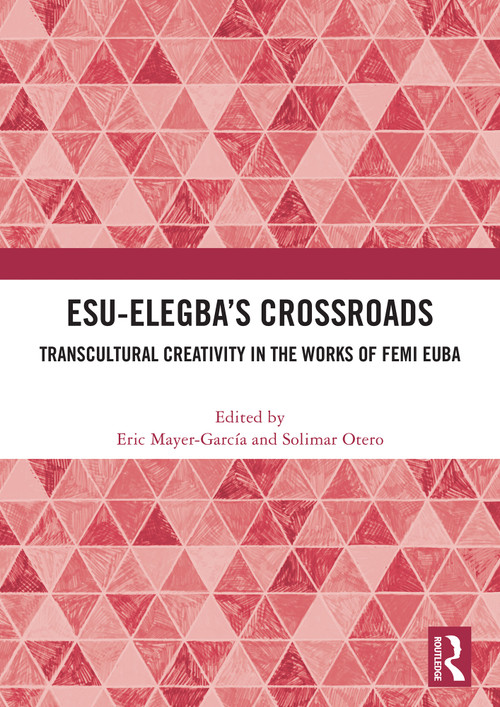 Esu-Elegba's Crossroads (Transcultural Creativity in the Works of Femi Euba) by Eric Mayer-García, Solimar Otero, 9781032978369