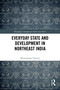 Everyday State and Development in Northeast India by Biswaranjan Tripura, 9781032818184