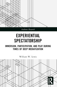 Experiential Spectatorship (Immersion, Participation, and Play During Times of Deep Mediatization) by William W. Lewis, 9781032505077
