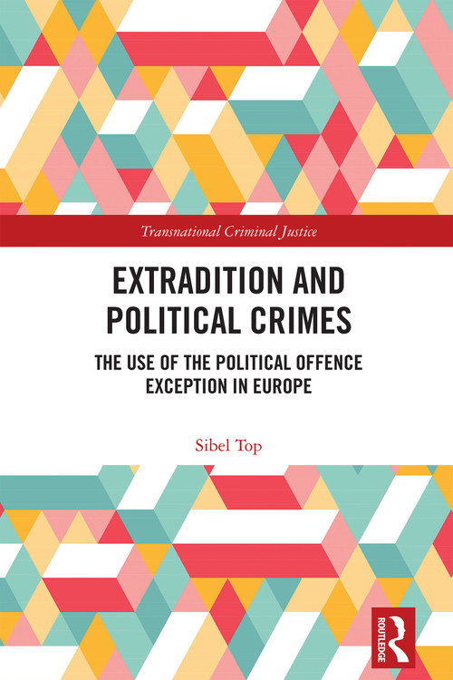 Extradition and Political Crimes (The Use of the Political Offence Exception in Europe) by Sibel Top, 9781032546254