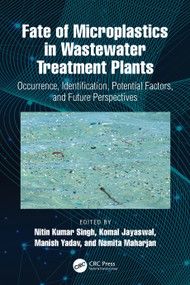 Fate of Microplastics in Wastewater Treatment Plants (Occurrence, Identification, Potential Factors, and Future Perspectives) by Nitin Kumar Singh, Komal Jayaswal, Manish Yadav, Namita Maharjan, 9781032573076