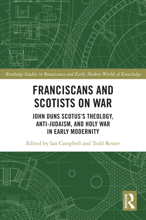 Franciscans and Scotists on War (John Duns Scotus's Theology, Anti-Judaism, and Holy War in Early Modernity) by Ian Campbell, Todd Rester, 9780367544027