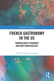 French Gastronomy in the US (Transatlantic Foodways and New Convivialities) by Thérèse Migraine-George, 9781032944258