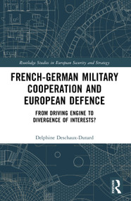 French-German Military Cooperation and European Defence (From Driving Engine to Divergence of Interests?) by Delphine Deschaux-Dutard, 9781032544083