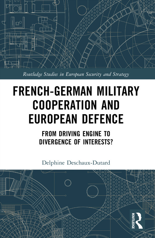 French-German Military Cooperation and European Defence (From Driving Engine to Divergence of Interests?) by Delphine Deschaux-Dutard, 9781032544083