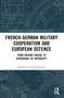 French-German Military Cooperation and European Defence (From Driving Engine to Divergence of Interests?) by Delphine Deschaux-Dutard, 9781032544083