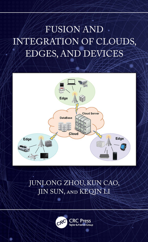 Fusion and Integration of Clouds, Edges, and Devices by Junlong Zhou, Kun Cao, Jin Sun, Keqin Li, 9781032889115