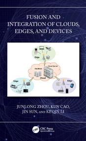 Fusion and Integration of Clouds, Edges, and Devices by Junlong Zhou, Kun Cao, Jin Sun, Keqin Li, 9781032889115