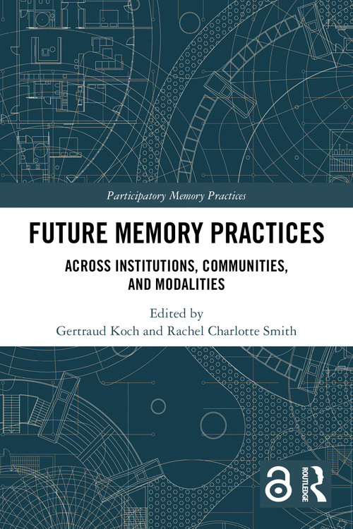 Future Memory Practices (Across Institutions, Communities, and Modalities) by Gertraud Koch, Rachel Charlotte Smith, 9781032604497