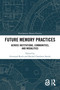 Future Memory Practices (Across Institutions, Communities, and Modalities) by Gertraud Koch, Rachel Charlotte Smith, 9781032604497