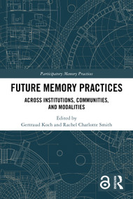 Future Memory Practices (Across Institutions, Communities, and Modalities) by Gertraud Koch, Rachel Charlotte Smith, 9781032604497