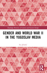 Gender and World War II in the Yugoslav Media by Iva Jelušić, 9781032605494