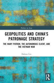 Geopolitics and China's Patronage Strategy (The Wary Patron, the Autonomous Client, and the Vietnam War) by Dalton Lin, 9781032731605