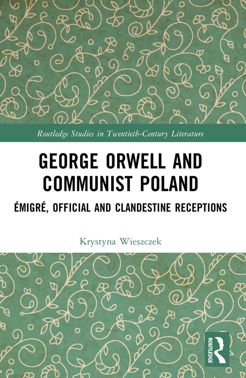 George Orwell and Communist Poland (Émigré, Official and Clandestine Receptions) by Krystyna Wieszczek, 9781032409597