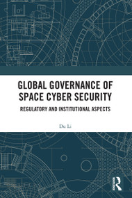 Global Governance of Space Cyber Security (Regulatory and Institutional Aspects) by Du Li, 9781032915463