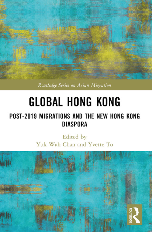 Global Hong Kong (Post-2019 Migration and the New Hong Kong Diaspora) by Yuk Wah Chan, Yvette To, 9781032896960