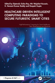 Healthcare-Driven Intelligent Computing Paradigms to Secure Futuristic Smart Cities by Diptendu Sinha Roy, Mir Wajahat Hussain, K. Hemant Kumar Reddy, Deepak Gupta, 9781032631714