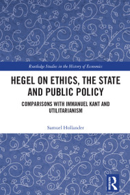 Hegel on Ethics, the State and Public Policy (Comparisons with Immanuel Kant and Utilitarianism) by Samuel Hollander, 9781032749501
