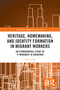 Heritage, Homemaking, and Identity Formation in Migrant Workers (An Ethnographic Study of Yi Migrants in Shenzhen) by Junmin Liu, 9781032990668