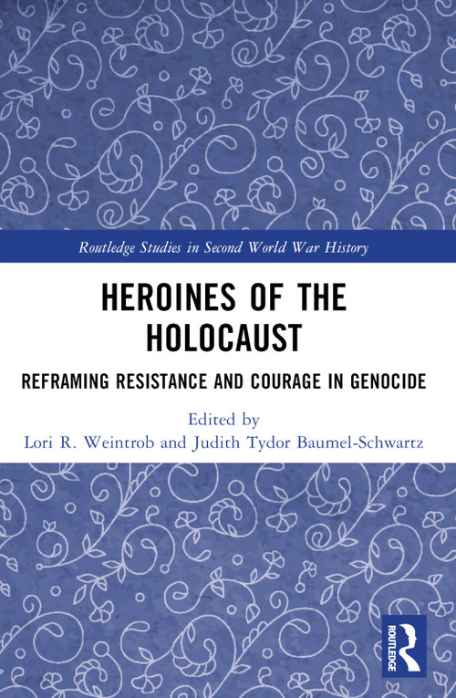 Heroines of the Holocaust (Reframing Resistance and Courage in Genocide) by Lori R. Weintrob, Judith Tydor Baumel-Schwartz, 9781032536637