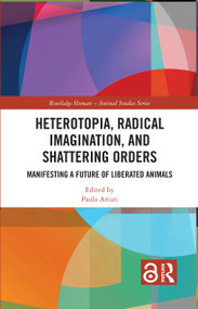 Heterotopia, Radical Imagination, and Shattering Orders (Manifesting a Future of Liberated Animals) by Paula Arcari, 9781032433035