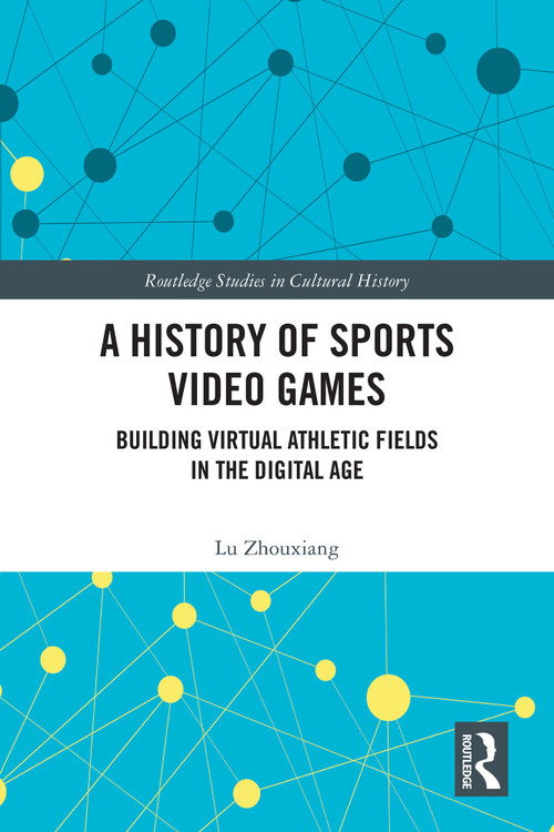 A History of Sports Video Games (Building Virtual Athletic Fields in the Digital Age) by Lu Zhouxiang, 9781032668499
