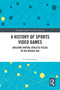 A History of Sports Video Games (Building Virtual Athletic Fields in the Digital Age) by Lu Zhouxiang, 9781032668499