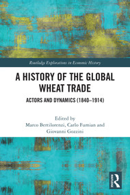 A History of the Global Wheat Trade (Actors and Dynamics (1840-1914)) by Marco Bertilorenzi, Carlo Fumian, Giovanni Gozzini, 9781032642314