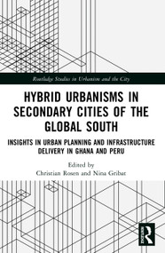 Hybrid Urbanisms in Secondary Cities of the Global South (Insights from Urban Planning and Infrastructure Delivery in Ghana and Peru) by Christian Rosen, Nina Gribat, 9781032840871