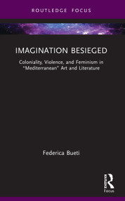 Imagination Besieged (Coloniality, Violence, and Feminism in “Mediterranean” Art and Literature) by Federica Bueti, 9781032795447