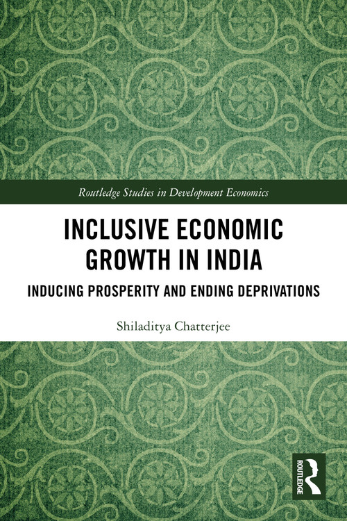 Inclusive Economic Growth in India (Inducing Prosperity and Ending Deprivations) by Shiladitya Chatterjee, 9781032608167