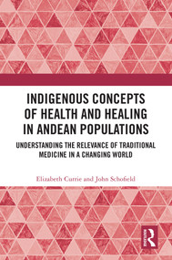 Indigenous Concepts of Health and Healing in Andean Populations (Understanding the Relevance of Traditional Medicine in a Changing World) by Elizabeth Currie, John Schofield, 9781032526379