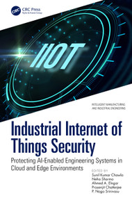 Industrial Internet of Things Security (Protecting AI-Enabled Engineering Systems in Cloud and Edge Environments) by Sunil Kumar Chawla, Neha Sharma, Ahmed A. Elngar, Prasenjit Chatterjee, P. Naga Srinivasu, 9781032738543