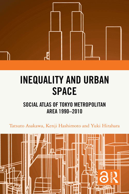 Inequality and Urban Space (Social Atlas of Tokyo Metropolitan Area 1990-2010) by Tatsuto Asakawa, Kenji Hashimoto, Yuki Hirahara, 9781032851273