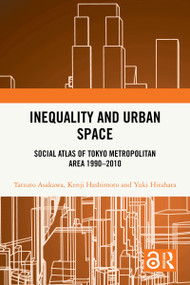 Inequality and Urban Space (Social Atlas of Tokyo Metropolitan Area 1990-2010) by Tatsuto Asakawa, Kenji Hashimoto, Yuki Hirahara, 9781032851273
