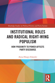 Institutional Roles and Radical Right-Wing Populism (How Proximity to Power Affects Party Discourse) by Anna Heapy-Silander, 9781032851068