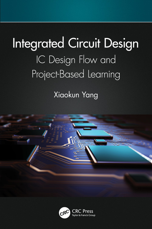 Integrated Circuit Design (IC Design Flow and Project-Based Learning) by Xiaokun Yang, 9781032033921