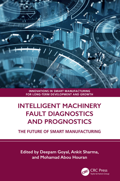 Intelligent Machinery Fault Diagnostics and Prognostics (The Future of Smart Manufacturing) by Deepam Goyal, Ankit Sharma, Mohamad Abou Houran, 9781032770093