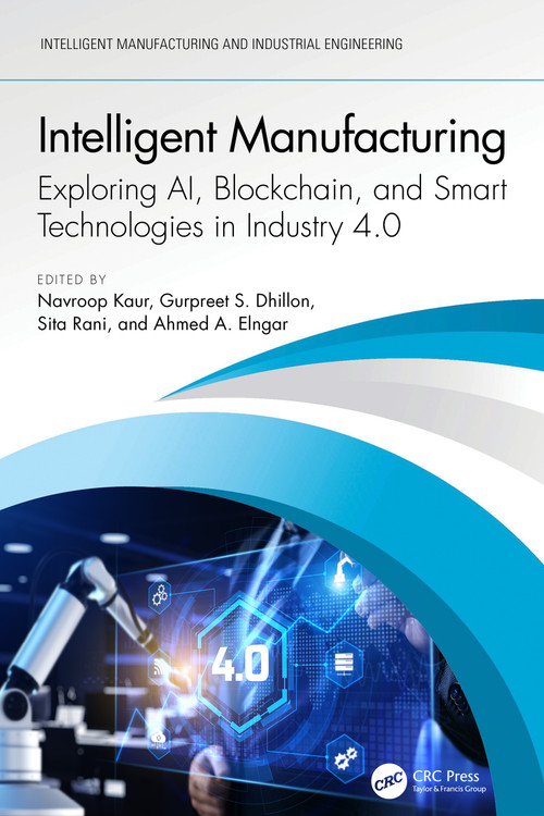 Intelligent Manufacturing (Exploring AI, Blockchain, and Smart Technologies in Industry 4.0) by Navroop Kaur, Gurpreet S. Dhillon, Sita Rani, Ahmed A. Elngar, 9781032655734