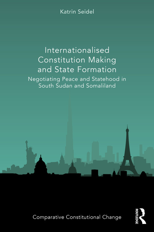 Internationalised Constitution Making and State Formation (Negotiating Peace and Statehood in South Sudan and Somaliland) by Katrin Seidel, 9781032636207
