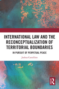 International Law and the Reconceptualization of Territorial Boundaries (In Pursuit of Perpetual Peace) by Joshua Castellino, 9781032821665