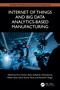 Internet of Things and Big Data Analytics-Based Manufacturing by Arun Kumar Rana, Sudeshna Chakraborty, Pallavi Goel, Sumit Kumar Rana, Ahmed A. Elngar, 9781032673462