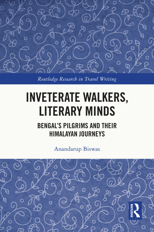 Inveterate Walkers, Literary Minds (Bengal's Pilgrims and Their Himalayan Journeys) by Anandarup Biswas, 9781032751214