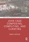 John Cage Composing, Computing, and Curating by Sandra Skurvida, 9781032721378