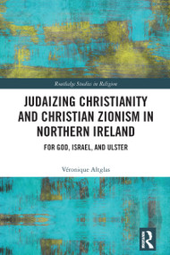 Judaizing Christianity and Christian Zionism in Northern Ireland (For God, Israel, and Ulster) by Véronique Altglas, 9781041002796