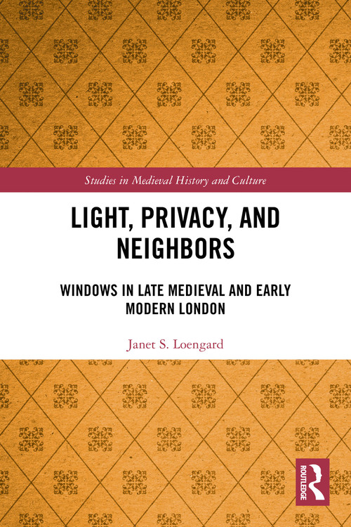 Light, Privacy, and Neighbors (Windows in Late Medieval and Early Modern London) by Janet S. Loengard, 9781032615363