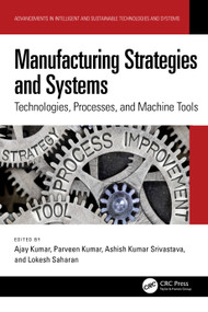 Manufacturing Strategies and Systems (Technologies, Processes, and Machine Tools) by Ajay Kumar, Parveen Kumar, Ashish Kumar Srivastava, Lokesh Saharan, 9781032725062