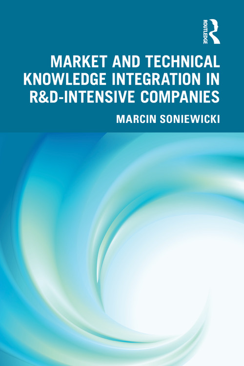 Market and Technical Knowledge Integration in R&D Intensive Companies by Marcin Soniewicki, 9781032642345