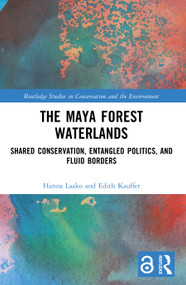 The Maya Forest Waterlands (Shared Conservation, Entangled Politics, and Fluid Borders) by Hanna Laako, Edith Kauffer, 9781032551111