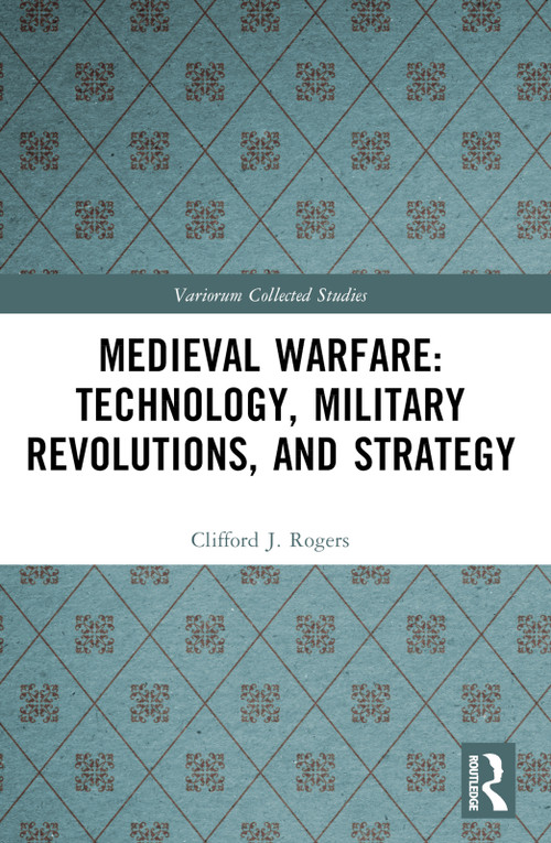 Medieval Warfare: Technology, Military Revolutions, and Strategy by Clifford J. Rogers, 9781032508528